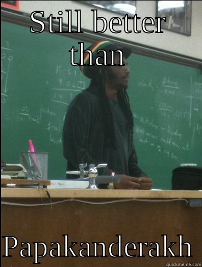 STILL BETTER THAN  PAPAKANDERAKH Rasta Science Teacher