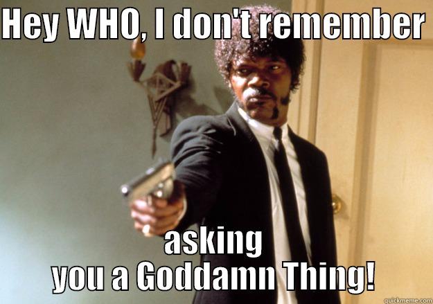HEY WHO, I DON'T REMEMBER  ASKING YOU A GODDAMN THING! Samuel L Jackson