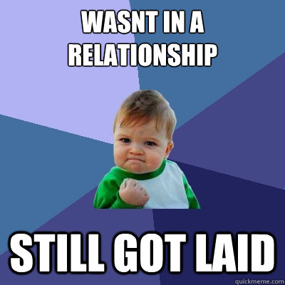 wasnt in a relationship still got laid - wasnt in a relationship still got laid  Success Kid