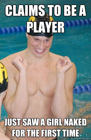 Claims to be a player Just saw a girl naked for the first time  
