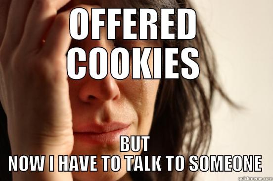 OFFERED COOKIES BUT NOW I HAVE TO TALK TO SOMEONE First World Problems