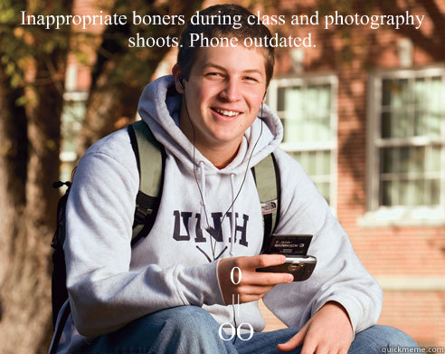 Inappropriate boners during class and photography shoots. Phone outdated.     0
    ||
    OO

  College Freshman