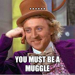 . . . . . . You must be a muggle - . . . . . . You must be a muggle  Condescending Wonka