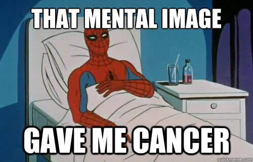 THAT MENTAL IMAGE GAVE ME CANCER - THAT MENTAL IMAGE GAVE ME CANCER  Spiderman cancer