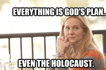 Everything is god's plan. Even the holocaust.  