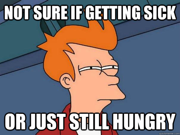 Not sure if getting sick Or just still hungry  Futurama Fry