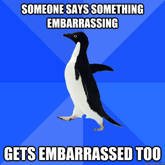 sOMEONE SAYS SOMETHING embarrassing  gets embarrassed too  Socially Awkward Penguin