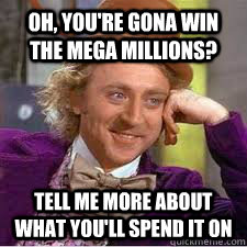 Oh, you're gona win the Mega Millions? Tell me more about what you'll spend it on  WILLY WONKA SARCASM