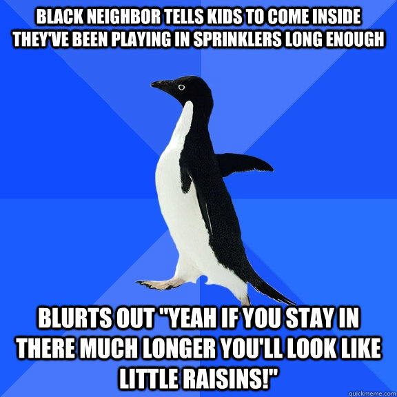 Black neighbor tells kids to come inside they've been playing in sprinklers long enough Blurts out 