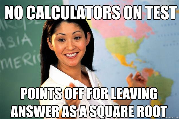 No calculators on test Points off for leaving answer as a square root  Unhelpful High School Teacher