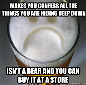 Makes you confess all the things you are hiding deep down Isn't a bear and you can buy it at a store  Confession Beer