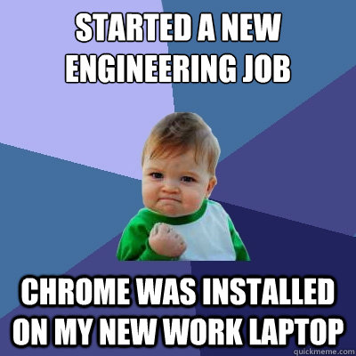 Started a new engineering job Chrome was installed on my new work laptop  Success Kid