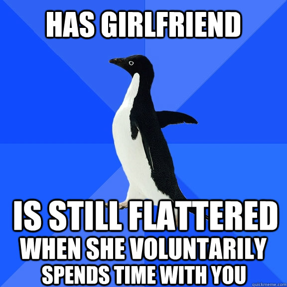 Has girlfriend  is still flattered when she voluntarily spends time with you  Socially Awkward Penguin