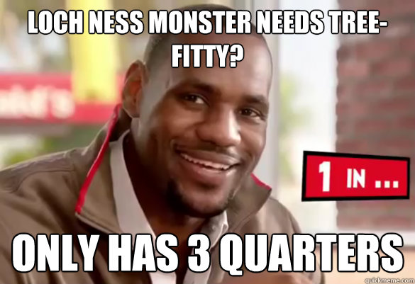 Loch Ness Monster needs tree-fitty? only has 3 quarters  Happy Lebron