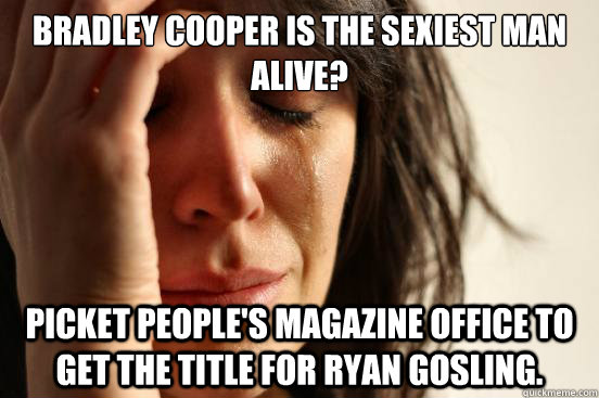 Bradley Cooper is the Sexiest Man Alive? Picket People's Magazine Office to get the title for Ryan Gosling.  First World Problems