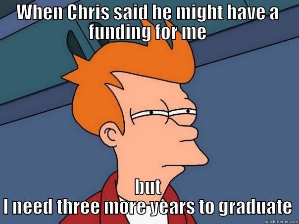 WHEN CHRIS SAID HE MIGHT HAVE A FUNDING FOR ME BUT I NEED THREE MORE YEARS TO GRADUATE Futurama Fry