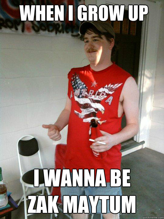 when i grow up i wanna be 
zak maytum  Redneck Randal