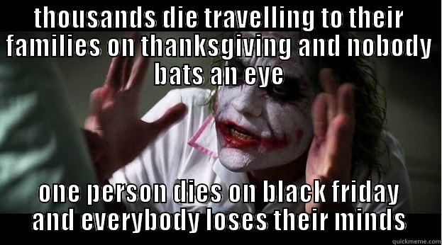 THOUSANDS DIE TRAVELLING TO THEIR FAMILIES ON THANKSGIVING AND NOBODY BATS AN EYE ONE PERSON DIES ON BLACK FRIDAY AND EVERYBODY LOSES THEIR MINDS Joker Mind Loss