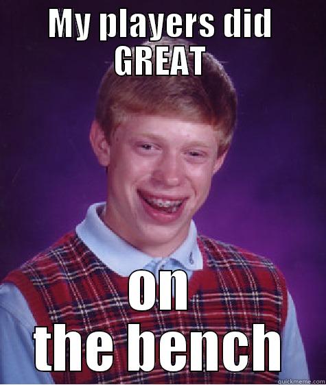 MY PLAYERS DID GREAT ON THE BENCH Bad Luck Brian