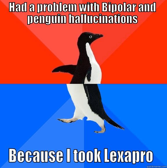HAD A PROBLEM WITH BIPOLAR AND PENGUIN HALLUCINATIONS BECAUSE I TOOK LEXAPRO  Socially Awesome Awkward Penguin