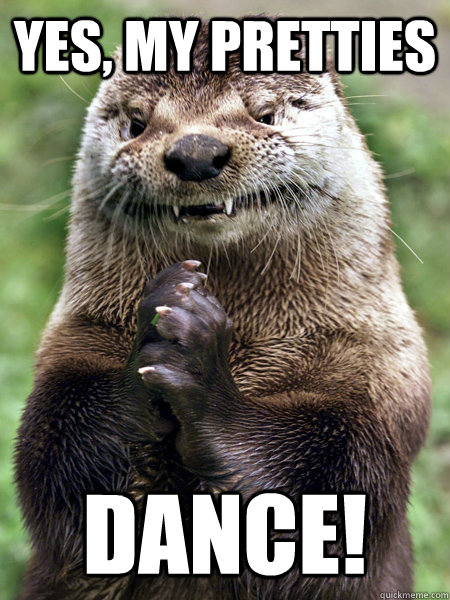 yes, my pretties DANCE!  Puppet master otter