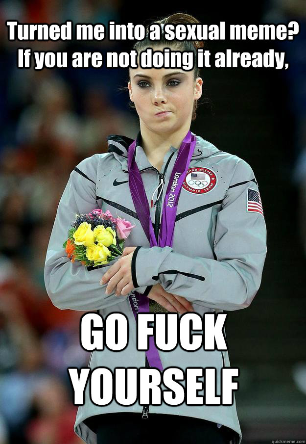 Turned me into a sexual meme? If you are not doing it already, GO FUCK YOURSELF - Turned me into a sexual meme? If you are not doing it already, GO FUCK YOURSELF  McKayla