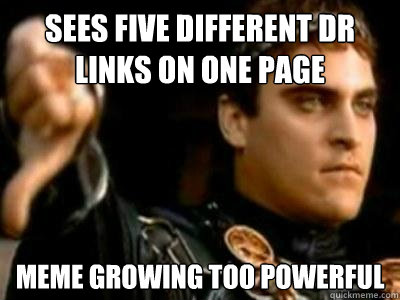 Sees five different DR links on one page meme growing too powerful  Downvoting Roman