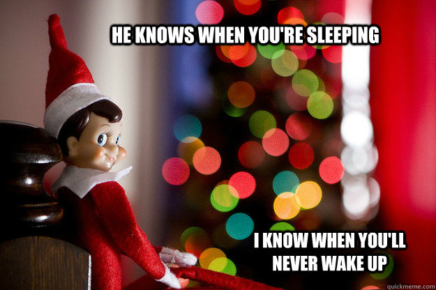 He knows when you're sleeping i know when you'll never wake up - He knows when you're sleeping i know when you'll never wake up  Shelf Elf