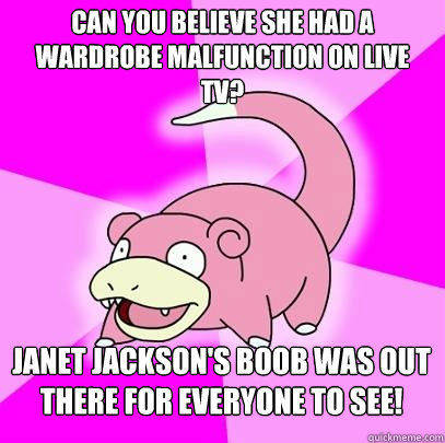 can you believe she had a wardrobe malfunction on live tv? Janet Jackson's boob was out there for everyone to see!  Slowpoke