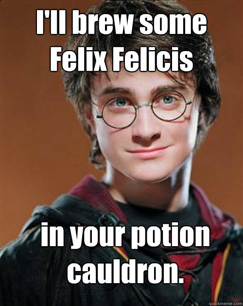 I'll brew some Felix Felicis in your potion cauldron. - I'll brew some Felix Felicis in your potion cauldron.  Arousing Harry Potter