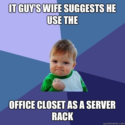 IT guy's wife suggests he use the Office closet as a server rack  Success Kid