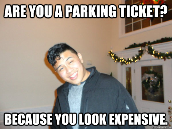 Are you a parking ticket? Because you look expensive. - Are you a parking ticket? Because you look expensive.  Bad Pick Up Line Ben