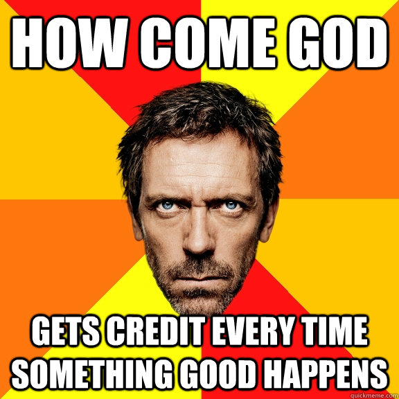 How come god gets credit every time something good happens - How come god gets credit every time something good happens  Diagnostic House