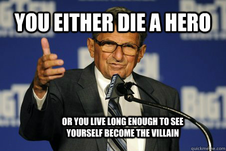 You either die a hero or you live long enough to see yourself become the villain - You either die a hero or you live long enough to see yourself become the villain  Douchebag Paterno
