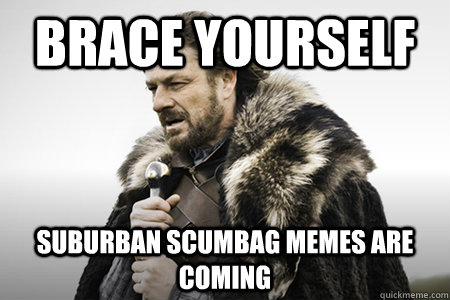 Brace yourself suburban scumbag memes are coming  