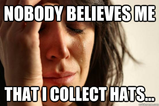 Nobody believes me that I collect hats...  First World Problems