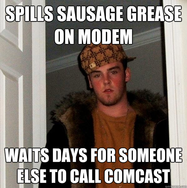 spills sausage grease on modem waits days for someone else to call comcast  Scumbag Steve