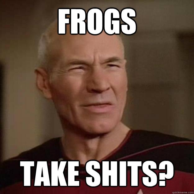 frogs take shits? - frogs take shits?  Disgusted Picard