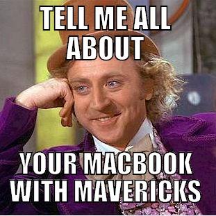 TELL ME ALL ABOUT YOUR MACBOOK WITH MAVERICKS Condescending Wonka