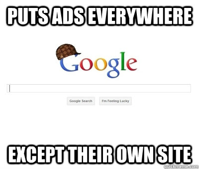 puts ads everywhere except their own site - puts ads everywhere except their own site  Scumbag Google