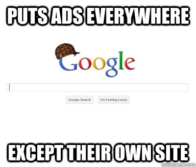 puts ads everywhere except their own site  Scumbag Google