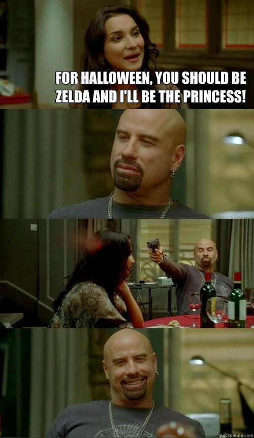 For halloween, you should be zelda and I'll be the princess!  Skinhead John