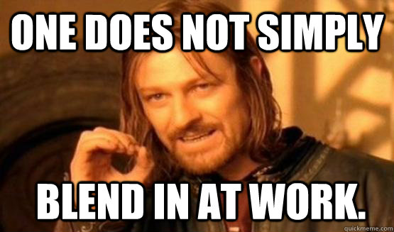 One does not simply  blend in at work.  - One does not simply  blend in at work.   ONe does not simply date eyecandy