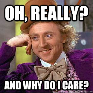 Oh, really? and why do i care?  Creepy Wonka