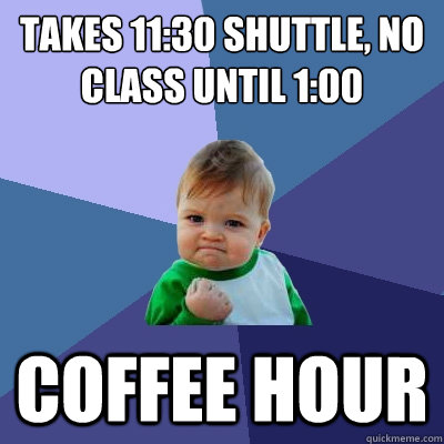 Takes 11:30 shuttle, no class until 1:00 Coffee Hour  Success Kid