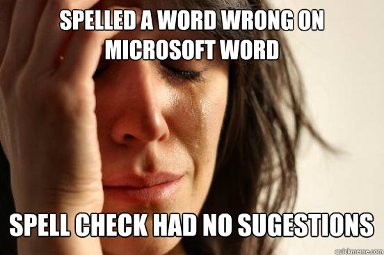 Spelled a word wrong on Microsoft word
 Spell check had no sugestions   First World Problems