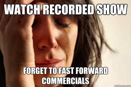 watch recorded show forget to fast forward commercials  First World Problems