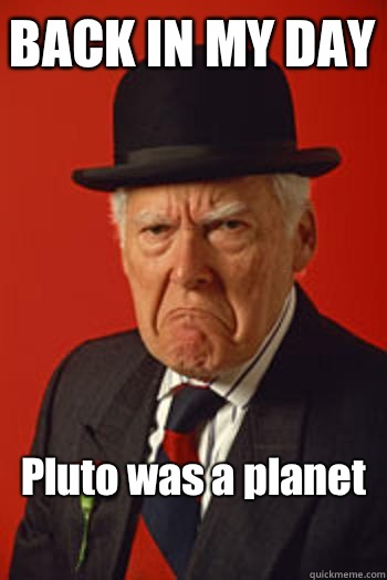 BACK IN MY DAY Pluto was a planet
  - BACK IN MY DAY Pluto was a planet
   Pissed old guy