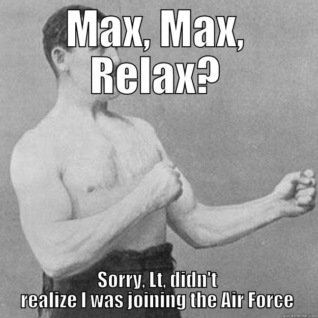 MAX, MAX, RELAX? SORRY, LT, DIDN'T REALIZE I WAS JOINING THE AIR FORCE overly manly man