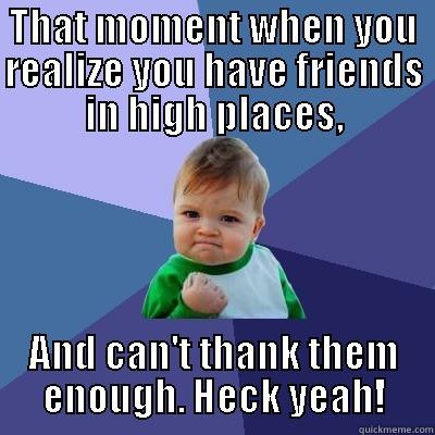 THAT MOMENT WHEN YOU REALIZE YOU HAVE FRIENDS IN HIGH PLACES, AND CAN'T THANK THEM ENOUGH. HECK YEAH! Success Kid